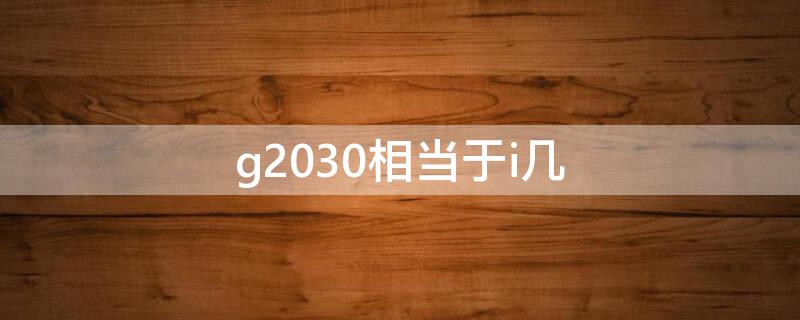 g2030相当于i几