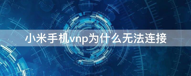 小米手机vnp为什么无法连接