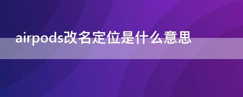 airpods改名定位是什么意思