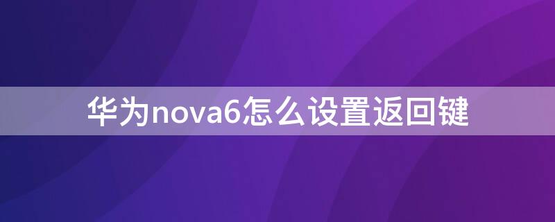 华为nova6怎么设置返回键