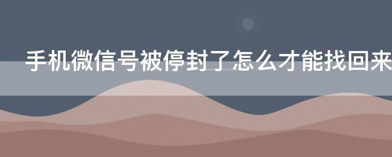 手机微信号被停封了怎么才能找回来