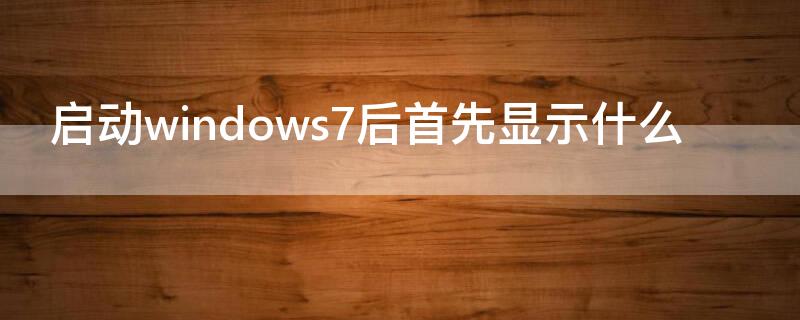 启动windows7后首先显示什么