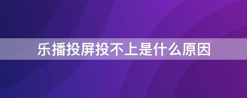 乐播投屏投不上是什么原因