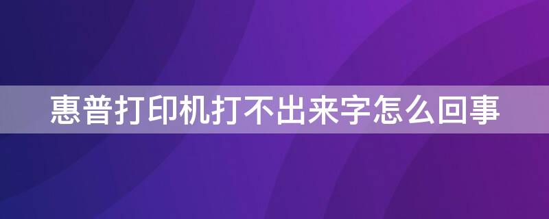 惠普打印机打不出来字怎么回事