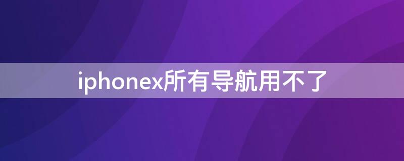 iPhonex所有导航用不了