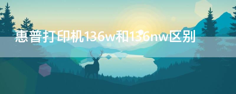 惠普打印机136w和136nw区别