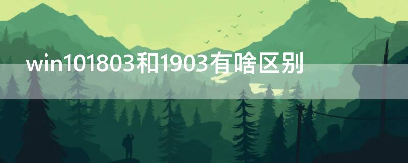 win101803和1903有啥区别