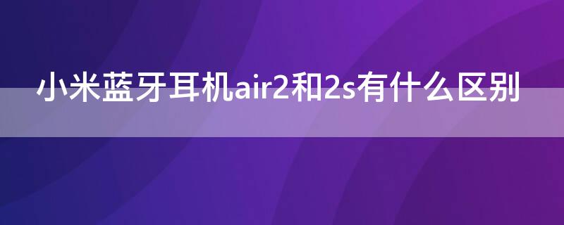 小米蓝牙耳机air2和2s有什么区别