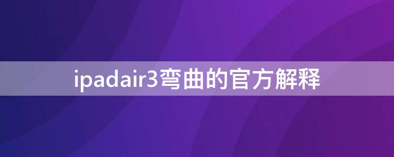 ipadair3弯曲的官方解释