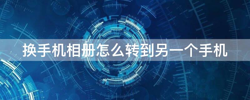 换手机相册怎么转到另一个手机