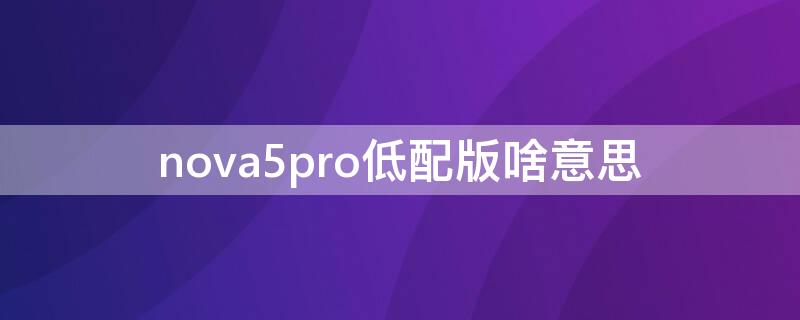 nova5pro低配版啥意思