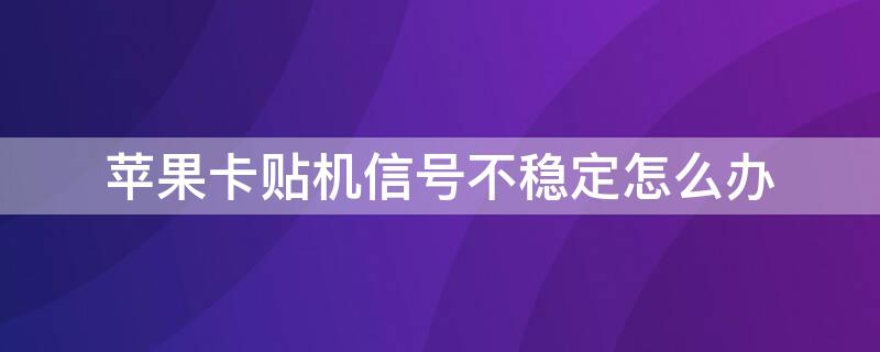 iPhone卡贴机信号不稳定怎么办