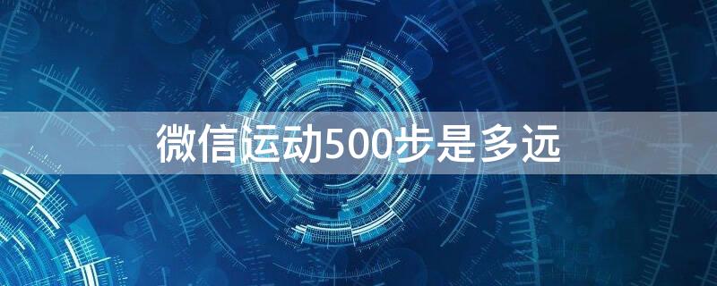 微信运动500步是多远