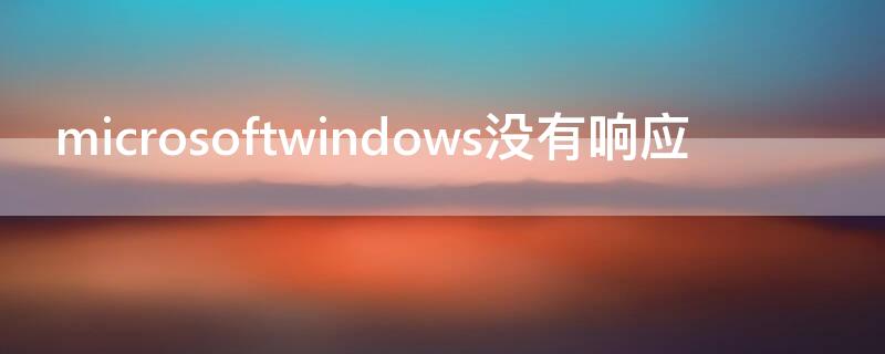 microsoftwindows没有响应