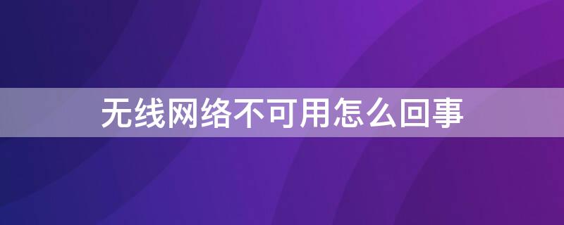 无线网络不可用怎么回事