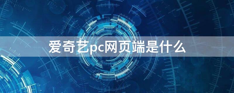 爱奇艺pc网页端是什么