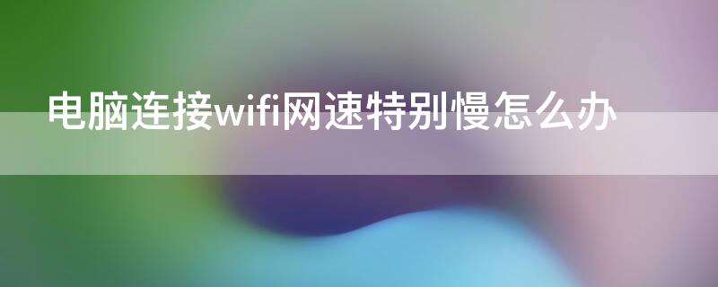 电脑连接wifi网速特别慢怎么办