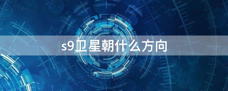 s9卫星朝什么方向