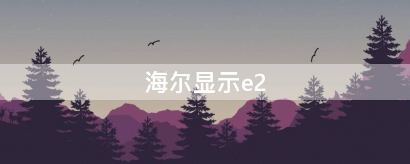 海尔显示e2