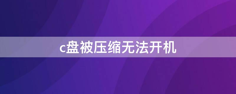 c盘被压缩无法开机