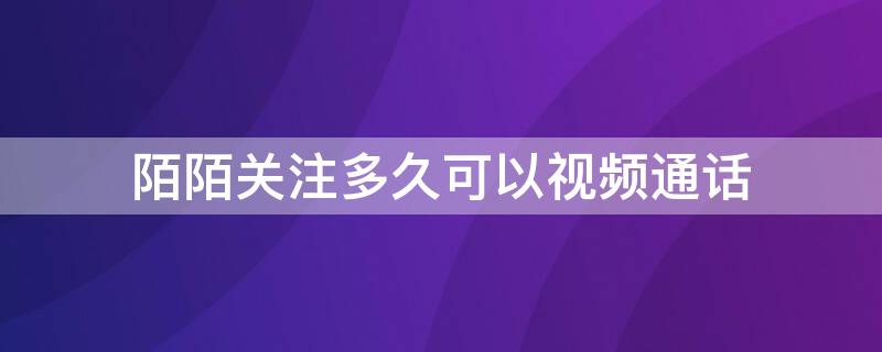 陌陌关注多久可以视频通话