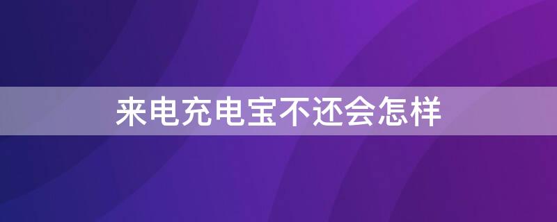 来电充电宝不还会怎样