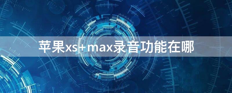 iPhonexs max录音功能在哪