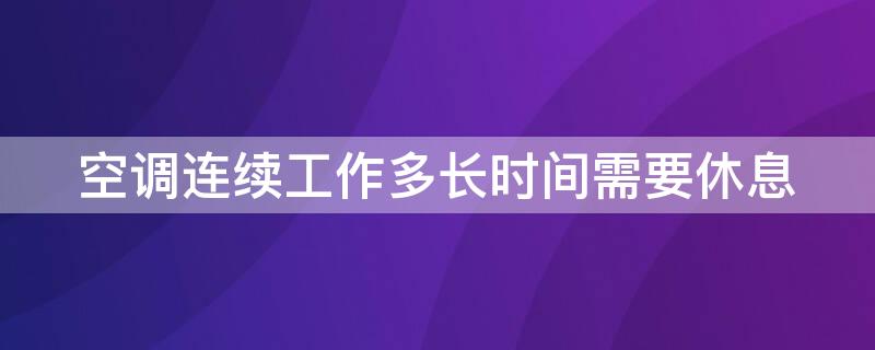 空调连续工作多长时间需要休息