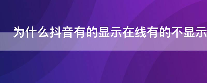 为什么抖音有的显示在线有的不显示