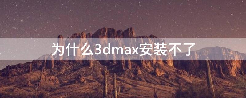 为什么3dmax安装不了