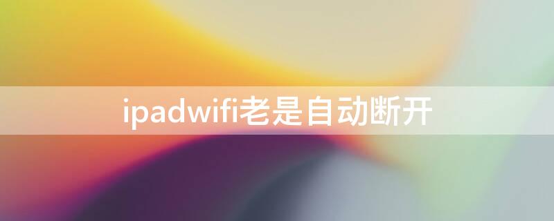 ipadwifi老是自动断开