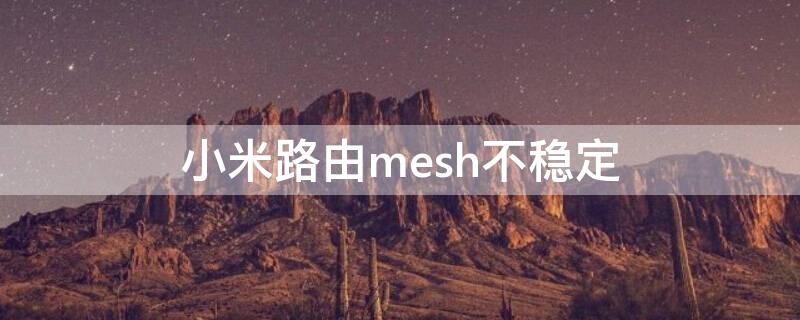 小米路由mesh不稳定