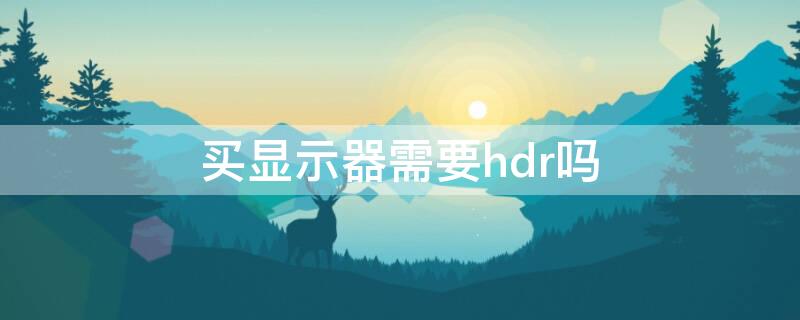 买显示器需要hdr吗