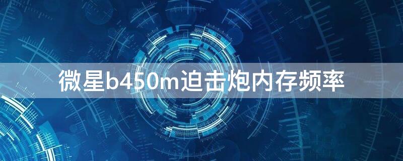 微星b450m迫击炮内存频率