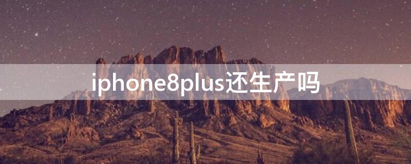 iPhone8plus还生产吗