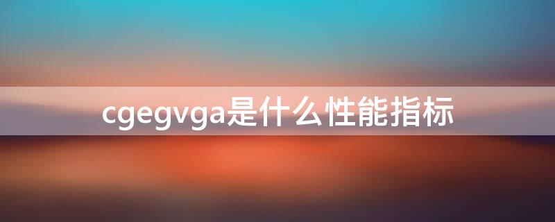 cgegvga是什么性能指标