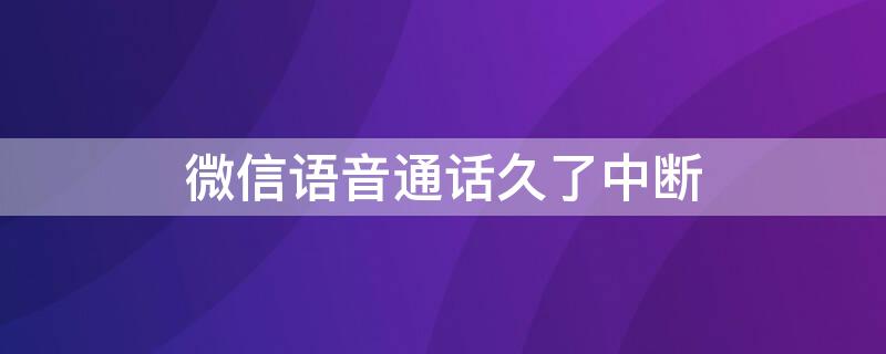 微信语音通话久了中断