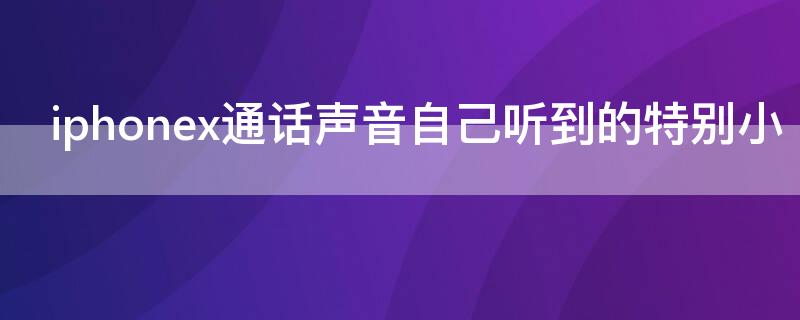 iPhonex通话声音自己听到的特别小