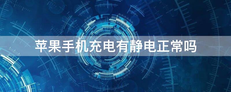 iPhone手机充电有静电正常吗