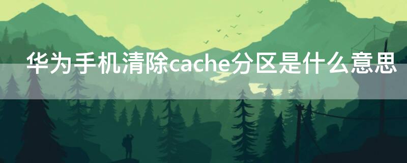 华为手机清除cache分区是什么意思