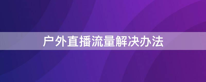 户外直播流量解决办法