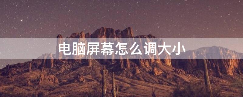 电脑屏幕怎么调大小