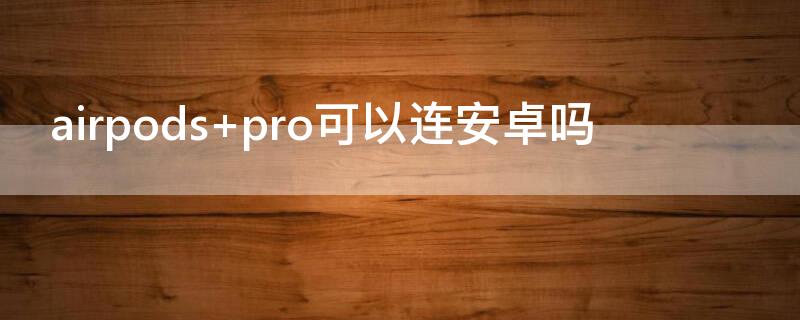 airpods pro可以连安卓吗