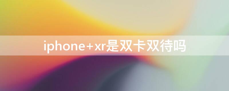 iPhone xr是双卡双待吗