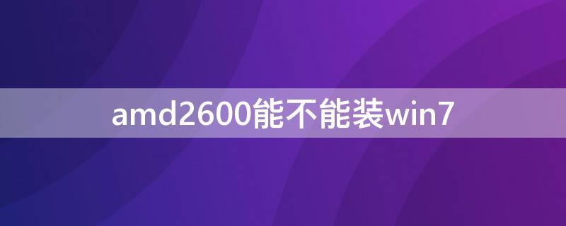 amd2600能不能装win7