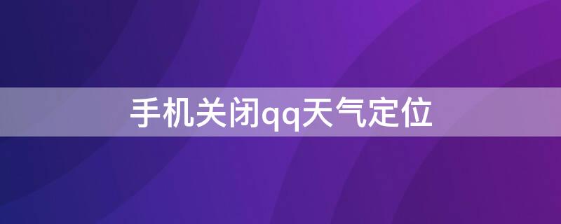 手机关闭qq天气定位