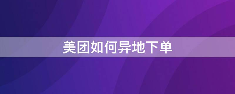 美团如何异地下单