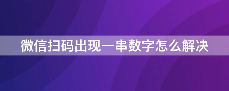 微信扫码出现一串数字怎么解决