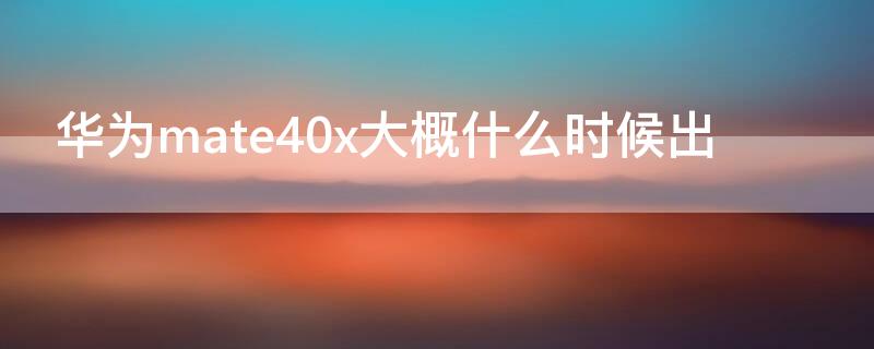 华为mate40x大概什么时候出