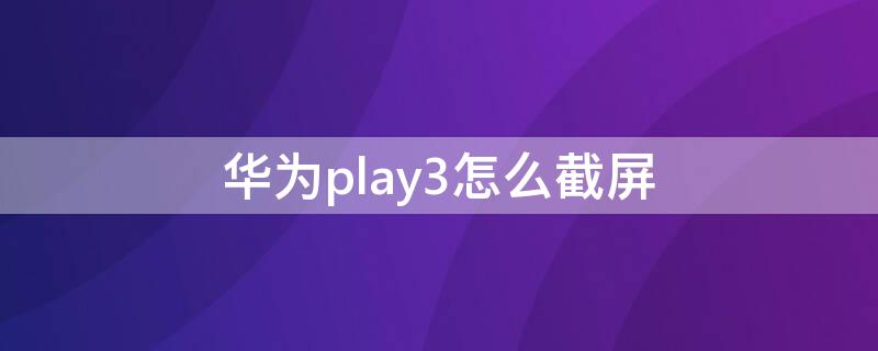 华为play3怎么截屏